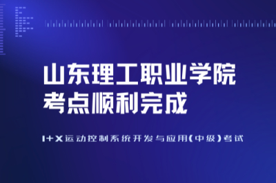 1+X运动控制系统开发与应用(中级)考试—山东理工职业学院考点顺利完成！